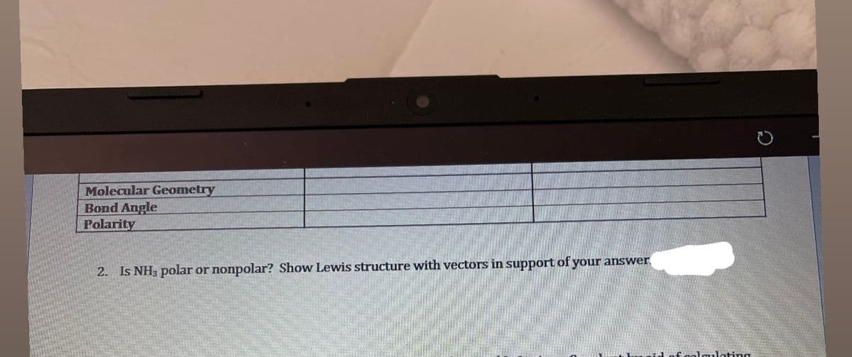 Molecular Geometry
Bond Angle
Polarity
2. Is NH3 polar or nonpolar? Show Lewis structure with vectors in support of your answer
ulating

