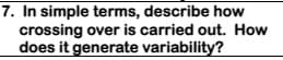 7. In simple terms, describe how
crossing over is carried out. How
does it generate variability?
