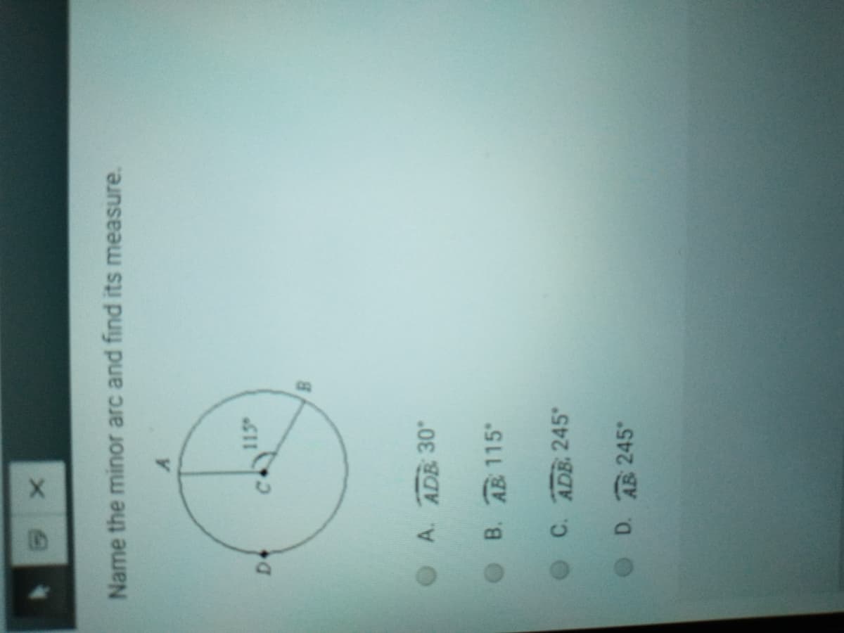 Name the minor arc and find its measure.
115
OA. ADB 30
B. AB 115
C. ADB 245
O D. A 245
