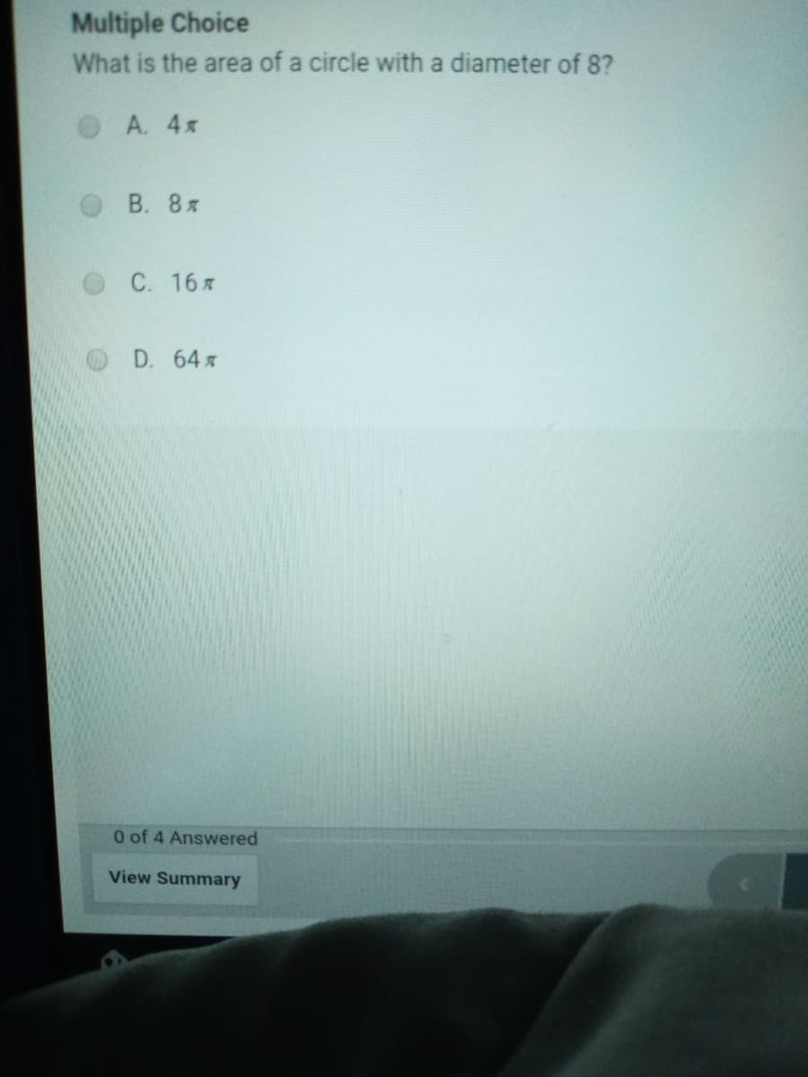 Multiple Choice
What is the area of a circle with a diameter of 8?
OA. 4x
В. 8я
С. 16я
D. 64 x
0 of 4 Answered
View Summary
