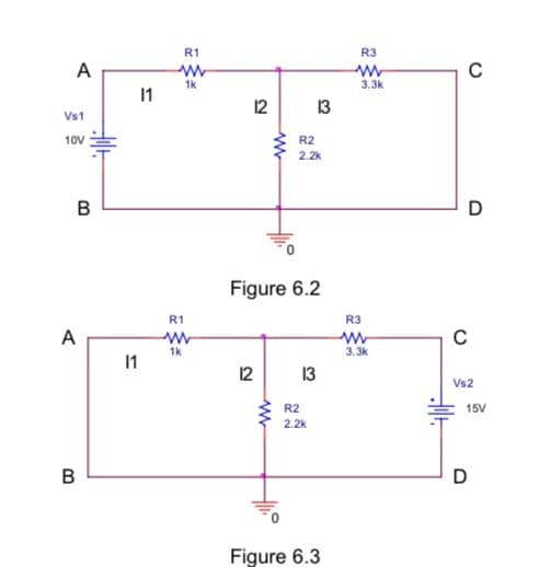 R1
R3
A
1k
3.3k
11
12 13
Vs1
10V
R2
2.2k
B
D
Figure 6.2
R1
R3
A
1k
3.3k
12
13
Vs2
R2
15V
2.2k
Figure 6.3
