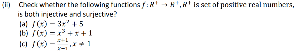 (ii) Check whether the following functions ƒ: R+ → R+, R* is set of positive real numbers,
is both injective and surjective?
(a) f(x) = 3x² +5
(b) f(x) = x³ + x + 1
x+1
(c) f(x) =
, x = 1
x-1