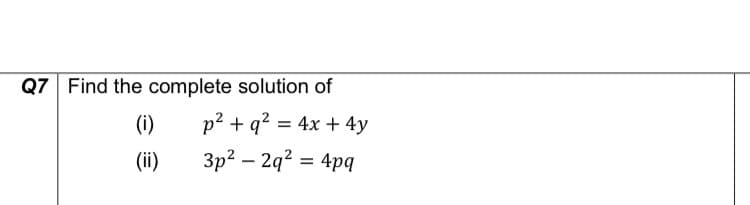 Q7 Find the complete solution of
(i)
p² + q? = 4x + 4y
%3D
(ii)
3p? – 2q? = 4pq
