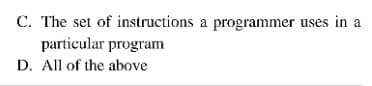 C. The set of instructions a programmer uses in a
particular program
D. All of the above
