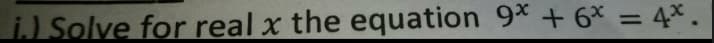 i) Solve for real x the equation 9* + 6* = 4*.
