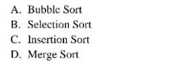 A. Bubble Sort
B. Selection Sort
C. Insertion Sort
D. Merge Sort
