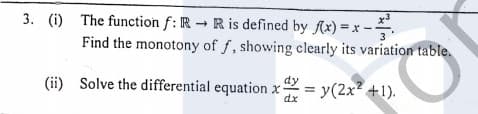 3. (i) The function f: R R is defined by f(x) =x-
Find the monotony of f, showing clearly its variation table.
dy
(ii) Solve the differential equation x
dx
= y(2x? +1).
