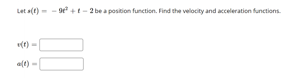 Let s(t)
v(t)
=
a(t) =
-
=
9t² + t – 2 be a position function. Find the velocity and acceleration functions.
10