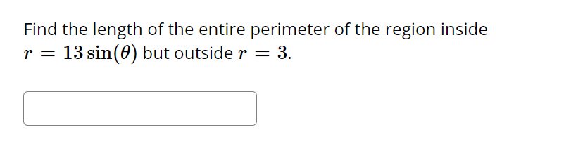 Find the length of the entire perimeter of the region inside
13 sin (0) but outside r = 3.