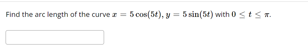 Find the arc length of the curve x
=
5 cos (5t), y = 5 sin(5t) with 0 ≤t≤ π.