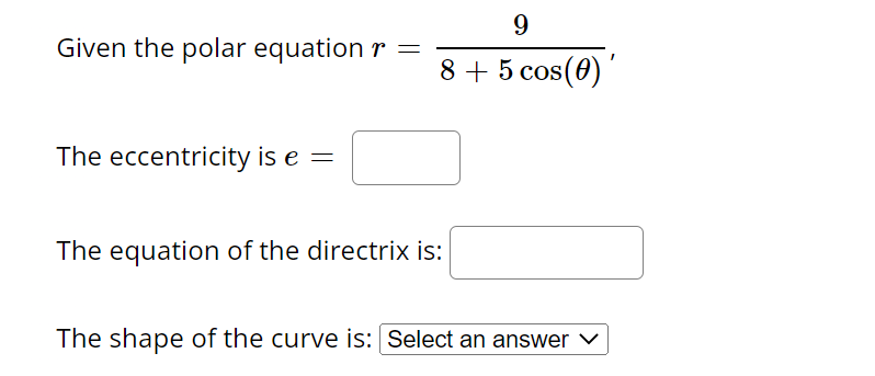 Given the polar equation r =
The eccentricity is e =
9
8 + 5 cos(0)'
The equation of the directrix is:
The shape of the curve is: Select an answer