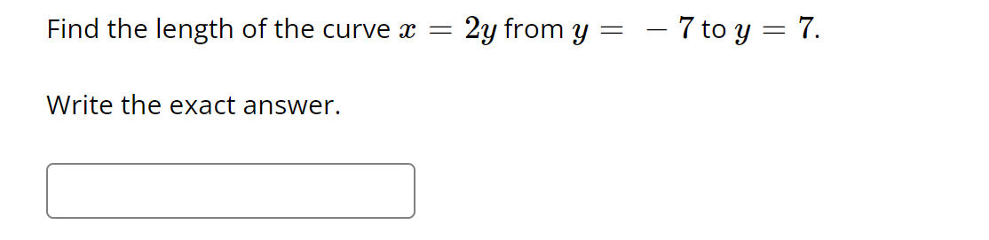 Find the length of the curve x =
Write the exact answer.
2y from y
=
- 7 to y = 7.