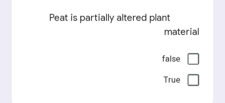 Peat is partially altered plant
material
false
True