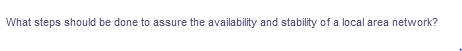 What steps should be done to assure the availability and stability of a local area network?
