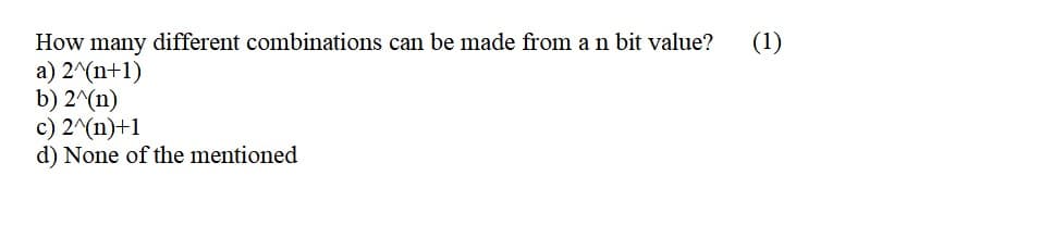 (1)
How many different combinations can be made from a n bit value?
а) 2^(п+1)
b) 2^(n)
с) 27(n)+1
d) None of the mentioned
