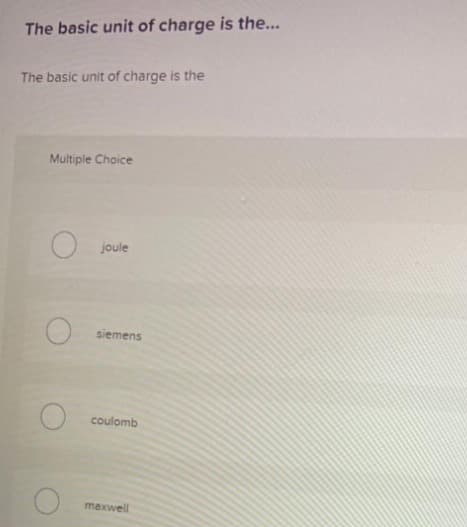 The basic unit of charge is the...
The basic unit of charge is the
Multiple Choice
joule
siemens
coulomb
maxwell
