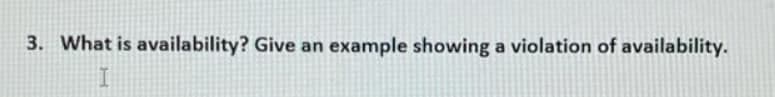 3. What is availability? Give an example showing a violation of availability.
