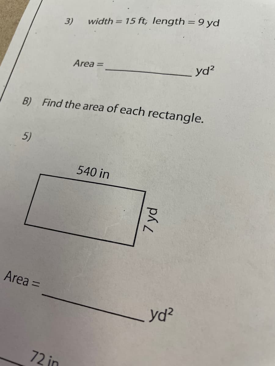 width = 15 ft, length = 9 yd
%3D
3)
Area =
yd?
%3D
B) Find the area of each rectangle.
5)
540 in
Area =
yd?
72 in
7 yd
