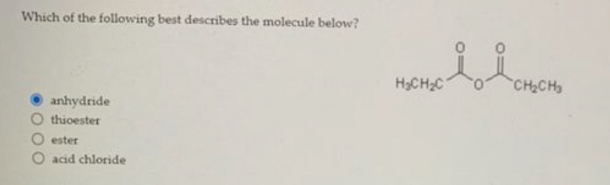 Which of the following best describes the molecule below?
anhydride
thioester
ester
acid chloride
H₂CH₂C
요
CH₂CH₂