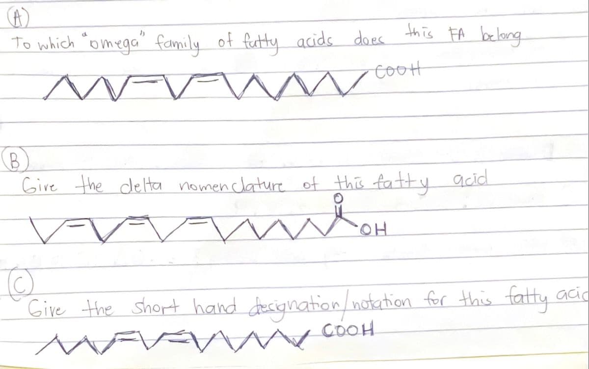 To which "omega" family of fectty acids does this FA belong
cooH
(8)
Give the de Ha nomenclature of this fatty acid
HO.
Give the short hand dacignation/notation for this fatty acio
COOH
