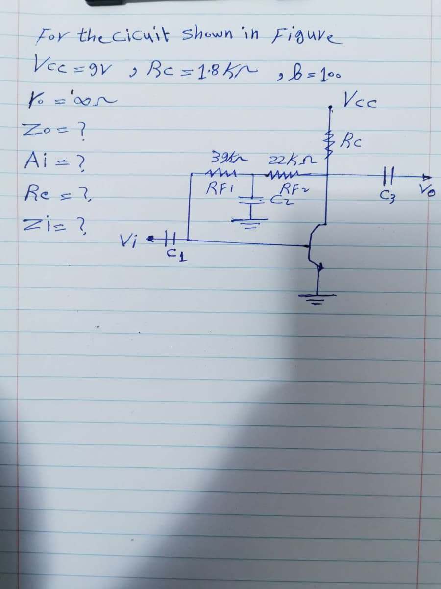 For the Cicu'it shown 'in Figure
Vcc=9V g Be=1:8Kn sb= 100
Vcc
Zo=?
Rc
22k2
Ai = ?
Res?
RFI
RFv
Vo
C3
Zis ?
