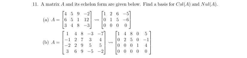 11. A matrix A and its echelon form are given below. Find a basis for Col(A) and Nul(A).
[4 5 9 -2]
[1 2 6-5]
(a) A 6 5 1
=
12
01 5-6
34
-3
000 0
48
-3
(b) A=
-1 27 3
-229 5 5
69-5
-2
148 0
0 250-1
0001 4
0000 0