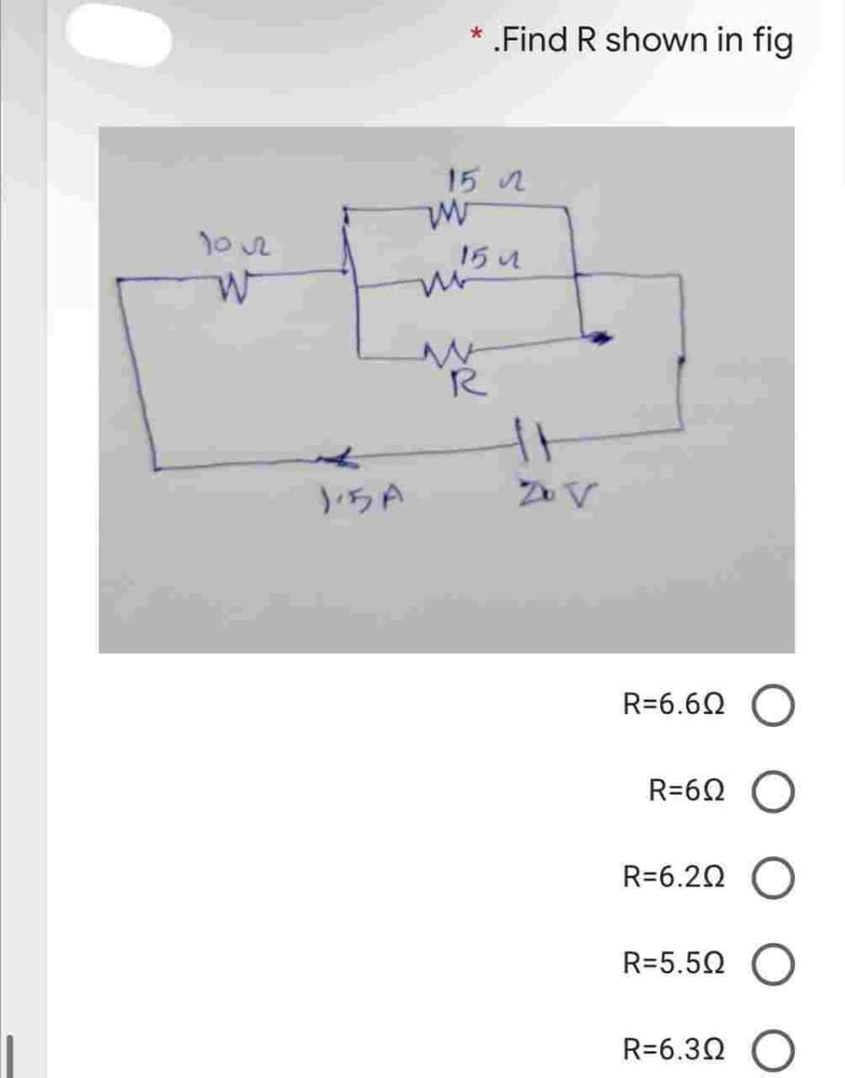 W
15 12
15
w
*
.Find R shown in fig
m
R
11
R=6.60
R=6Q
R=6.20
R=5.50
R=6.30