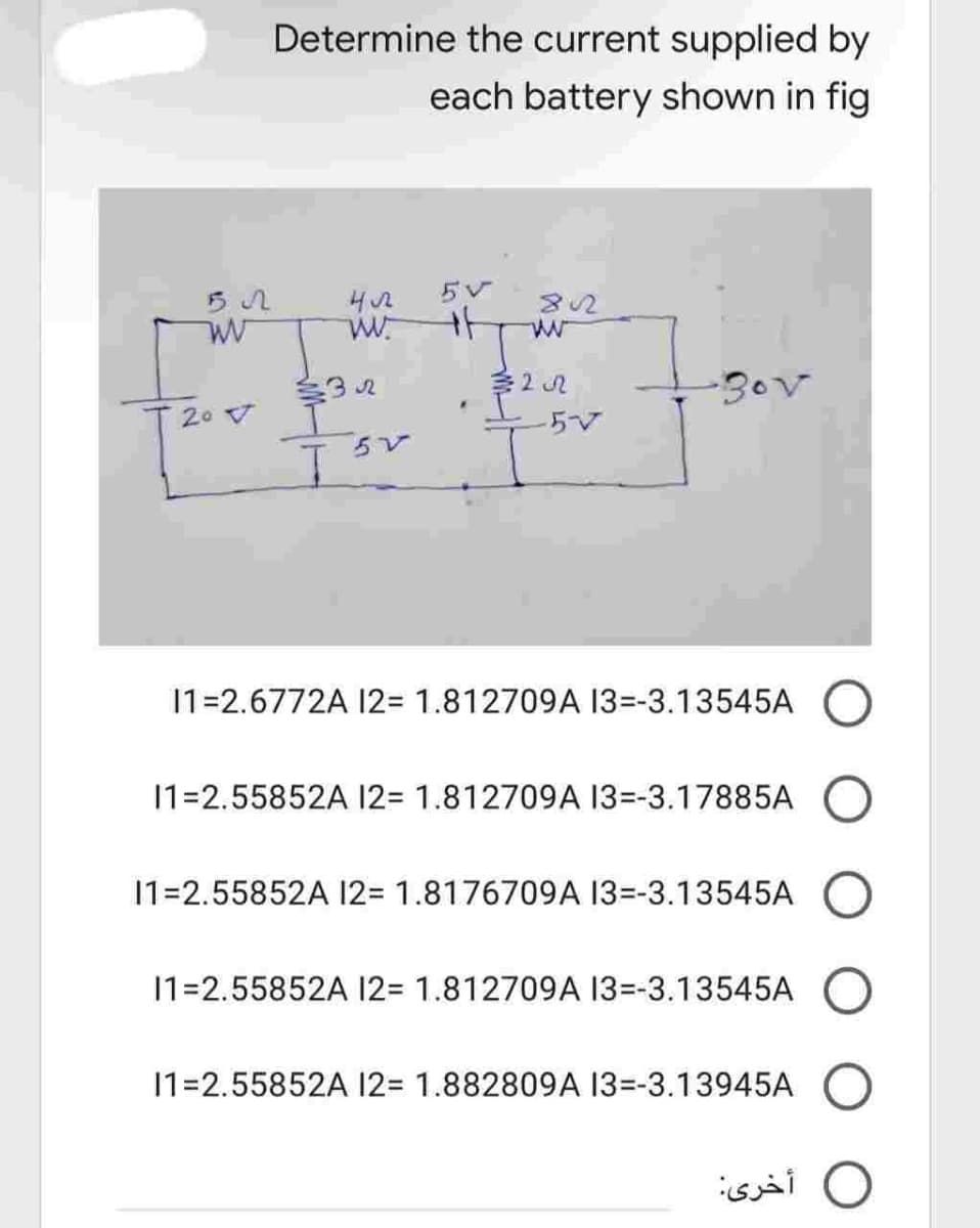 Determine the current supplied by
each battery shown in fig
57
5V
802
ww
W
32522
-3°V
20 V
I
ㅜㅜ
11=2.6772A 12= 1.812709A 13--3.13545A
11=2.55852A 12= 1.812709A 13--3.17885A
11=2.55852A 12= 1.8176709A 13--3.13545A
11=2.55852A 12= 1.812709A 13--3.13545A
11=2.55852A 12= 1.882809A 13--3.13945A
422
ww.
5V
-5V
أخرى: