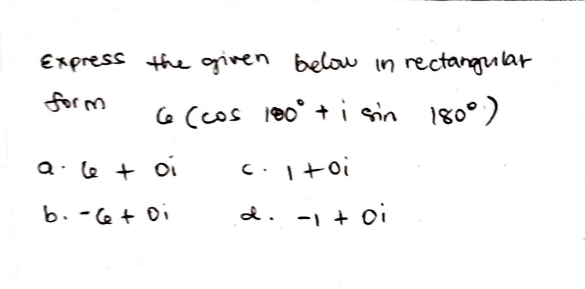 Express the ginen below in rectangular
for m
G (cos leo° + i sin 180°)
Q. le + oi
b. -6+ Di
d. -1 + 0i
