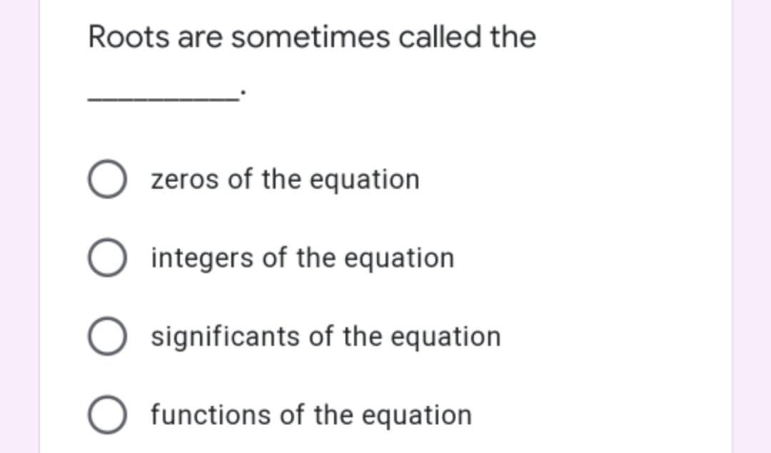 Roots are sometimes called the
zeros of the equation
integers of the equation
significants of the equation
functions of the equation
