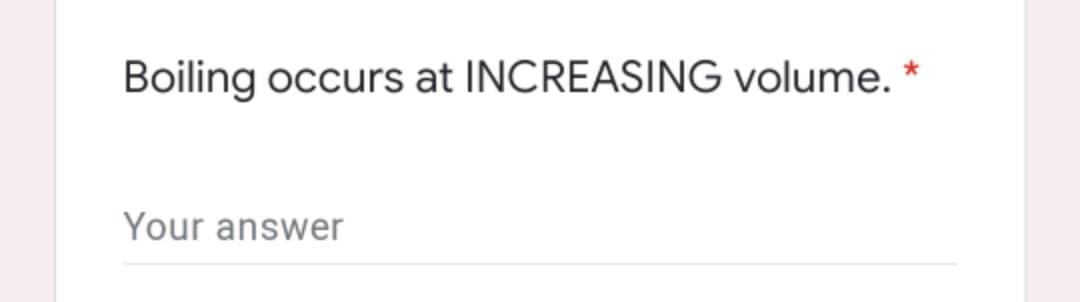 Boiling occurs at INCREASING volume. *
Your answer
