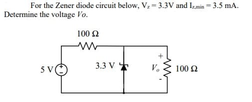 For the Zener diode circuit below, Vz=3.3V and Izmin = 3.5 mA.
Determine the voltage Vo.
100 2
5 V(*
3.3 V +
V.
100 2
