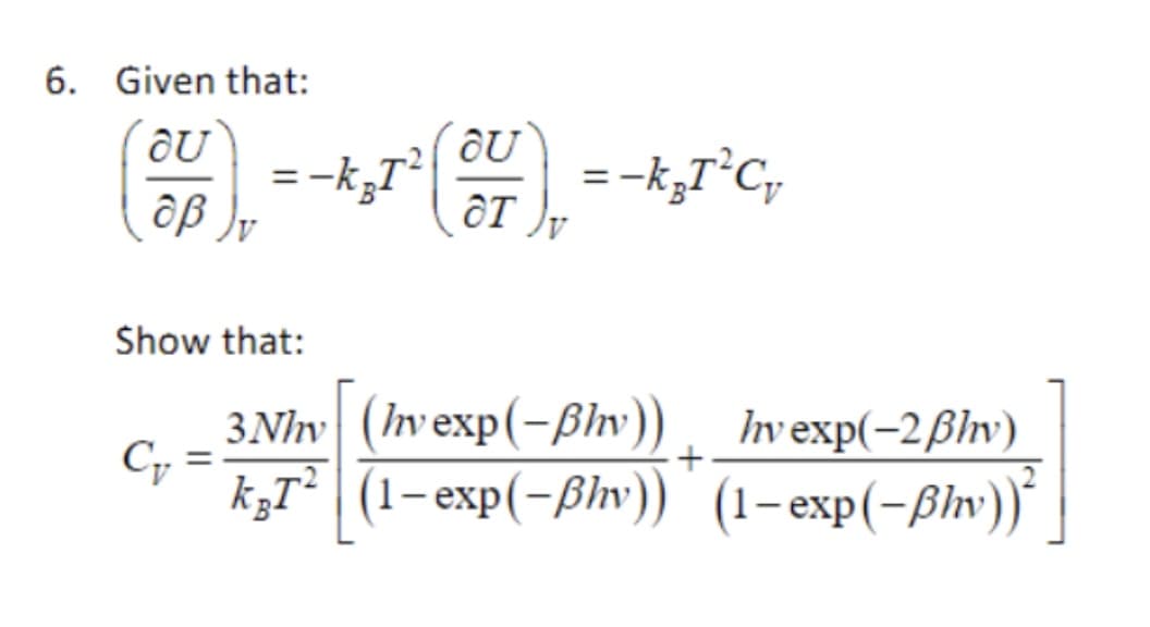 6. Given that:
au
(80)
Show that:
Cv
- ₂1²³ (07) = -k₁T²C₁
3 Nhv (hv exp(-ßhv)) hvexp(-2ßhv)
k³T²|(1−exp(−ßhv))˚ (1-exp(-ßhv))²
+