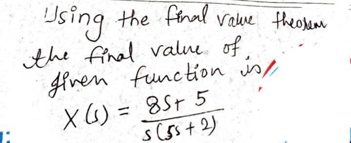 Using
the final valne of
glven function in
X (6) = 85+ 5
s(ss+ 2)
the final value theorea
%31
