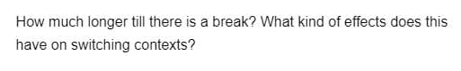 How much longer till there is a break? What kind of effects does this
have on switching contexts?