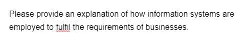 Please provide an explanation of how information systems are
employed to fulfil the requirements of businesses.