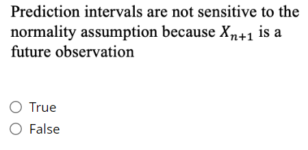 Prediction intervals are not sensitive to the
normality assumption because Xn+1 is a
future observation
O True
O False
