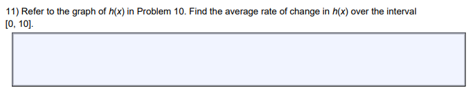 11) Refer to the graph of h(x) in Problem 10. Find the average rate of change in h(x) over the interval
[0, 10].