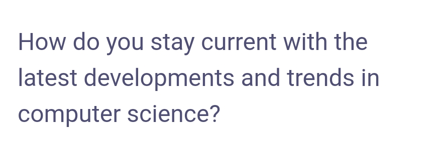 How do you stay current with the
latest developments and trends in
computer science?