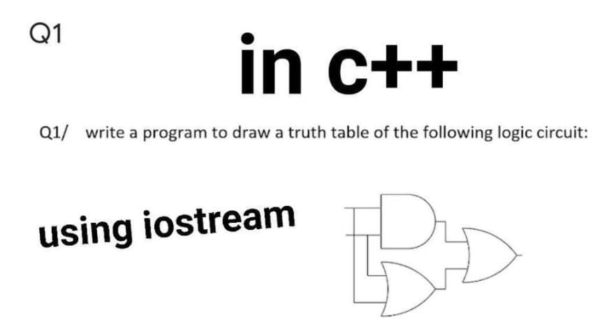 Q1
in c++
Q1/ write a program to draw a truth table of the following logic circuit:
using iostream