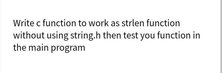 Write c function to work as strlen function
without using string.h then test you function in
the main program