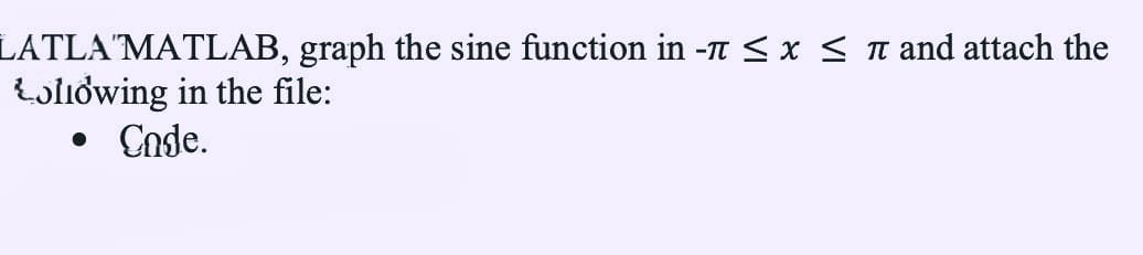 LATLA'MATLAB, graph the sine function in - ≤ x ≤ π and attach the
Lollowing in the file:
Code.