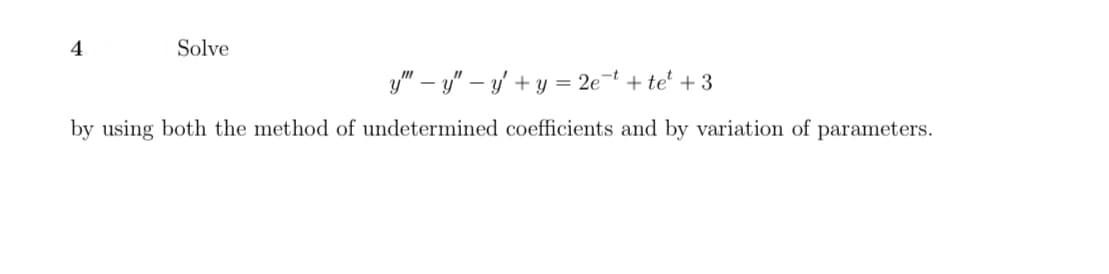 4
Solve
y" – y" – y + y = 2e¬t + te' + 3
by using both the method of undetermined coefficients and by variation of parameters.
