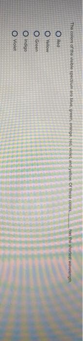 The colors of the visible spectrum are blue, green, orange, red, violet, and yellow. Of these colors..
O Red
Yellow
Green
O Indigo
O Violet
has the shortest wavelength.