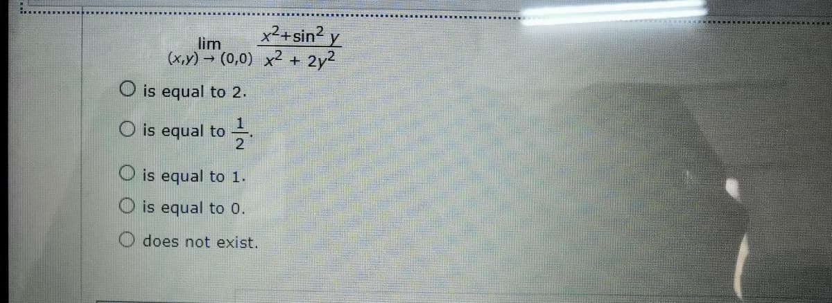 x2+sin? y
lim
(x,y) - (0,0) x2 + 2y2
O is equal to 2.
O is equal to
O is equal to 1.
is equal to 0.
O does not exist.
