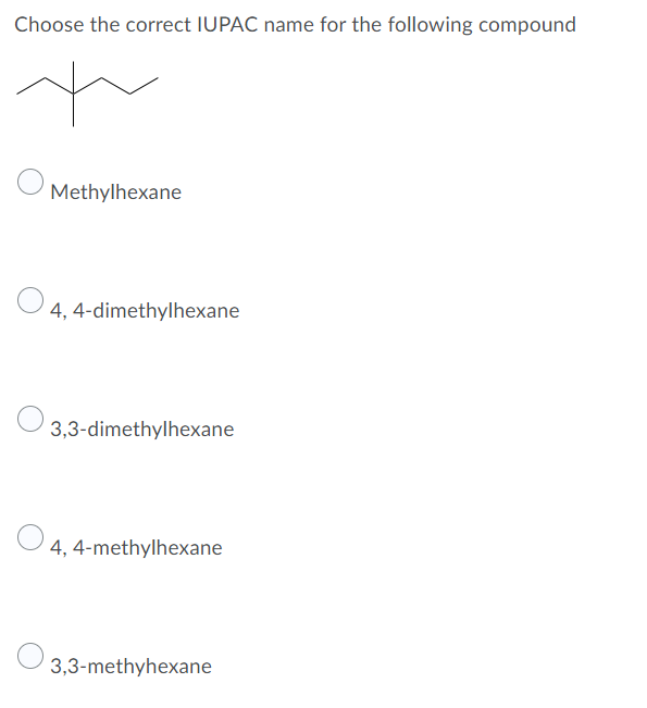 Choose the correct IUPAC name for the following compound
Methylhexane
4, 4-dimethylhexane
3,3-dimethylhexane
4, 4-methylhexane
O 3,3-methyhexane
