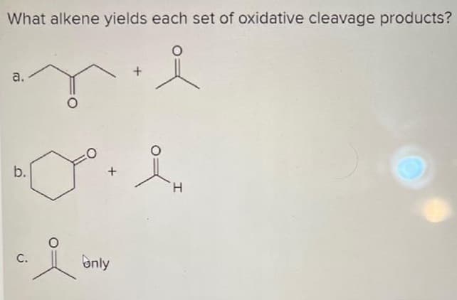 What alkene yields each set of oxidative cleavage products?
a.
b.
C.
Joi
only
H