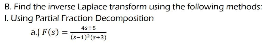 B. Find the inverse Laplace transform using the following methods:
1. Using Partial Fraction Decomposition
a.) F(s) =
4s+5
(S-1)² (s+3)