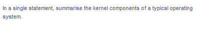 In a single statement, summarise the kernel components of a typical operating
system.