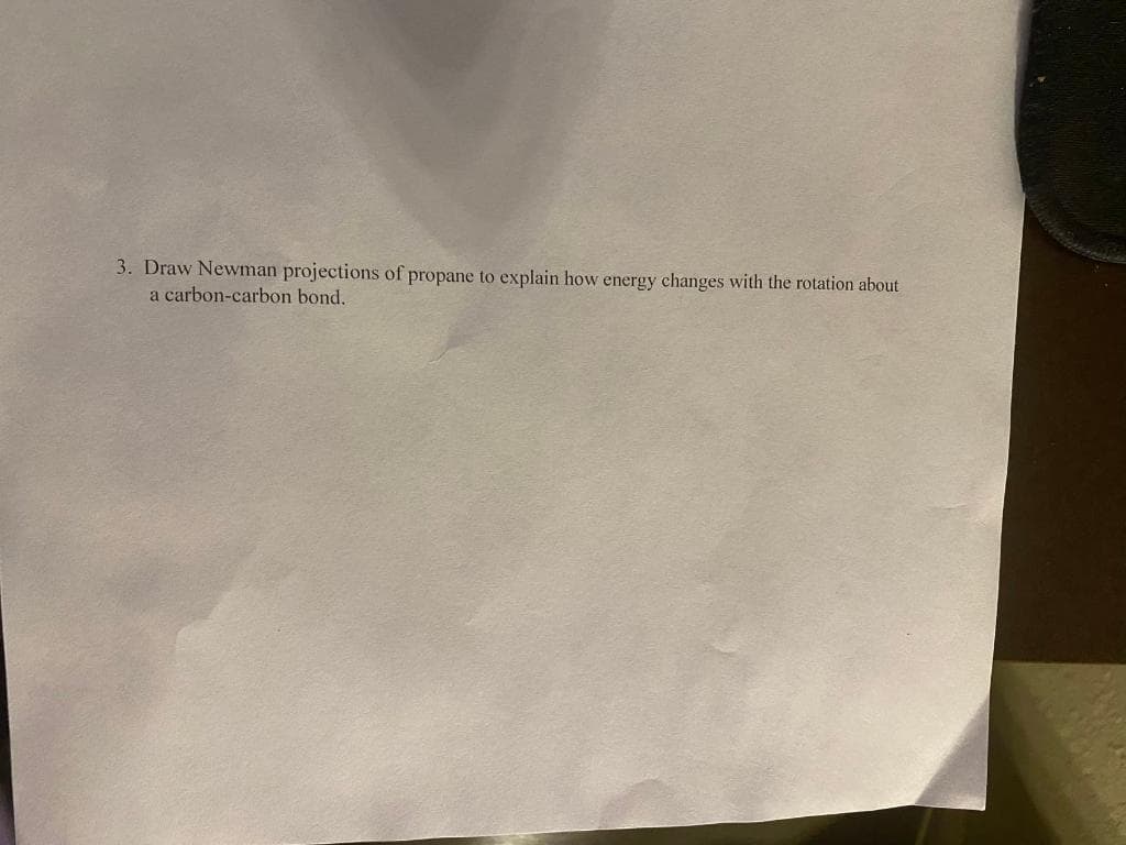 3. Draw Newman projections of propane to explain how energy changes with the rotation about
a carbon-carbon bond.